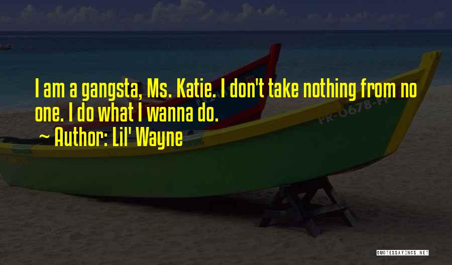 Lil' Wayne Quotes: I Am A Gangsta, Ms. Katie. I Don't Take Nothing From No One. I Do What I Wanna Do.