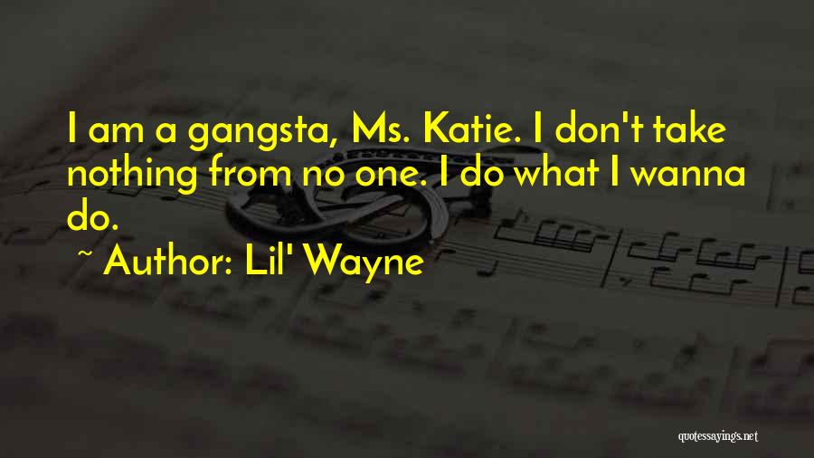 Lil' Wayne Quotes: I Am A Gangsta, Ms. Katie. I Don't Take Nothing From No One. I Do What I Wanna Do.