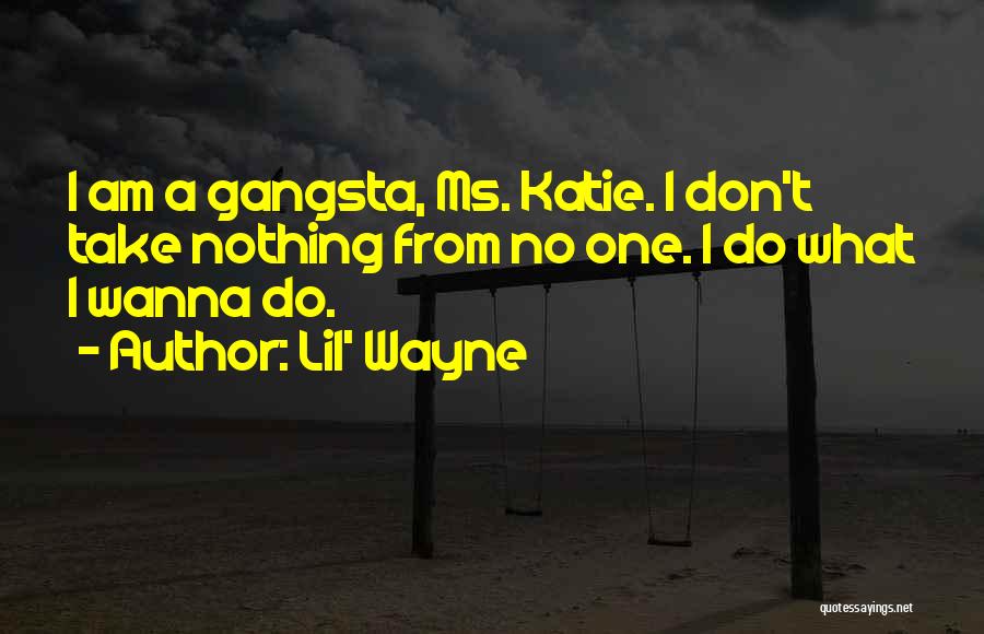 Lil' Wayne Quotes: I Am A Gangsta, Ms. Katie. I Don't Take Nothing From No One. I Do What I Wanna Do.