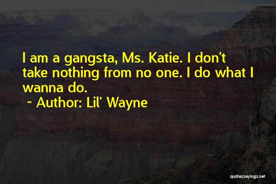 Lil' Wayne Quotes: I Am A Gangsta, Ms. Katie. I Don't Take Nothing From No One. I Do What I Wanna Do.