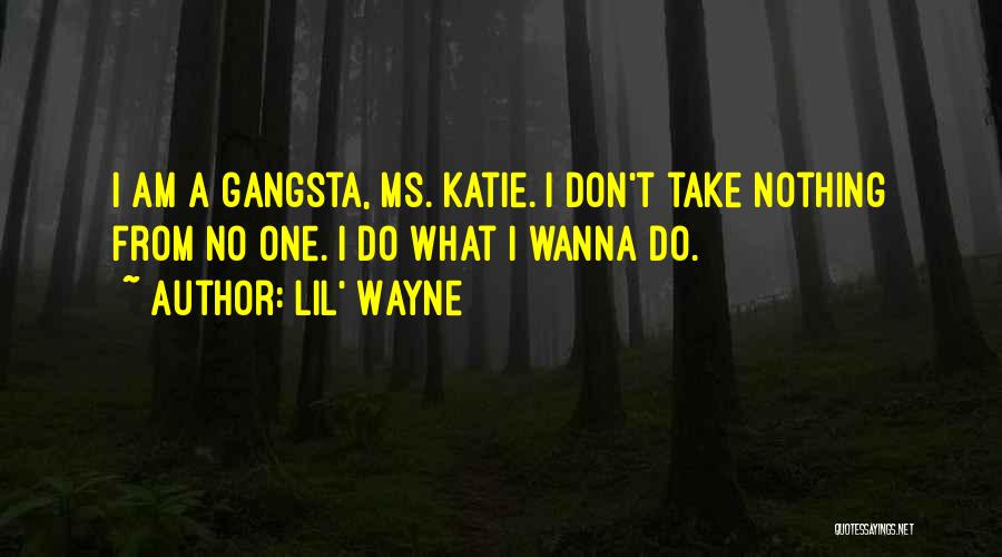 Lil' Wayne Quotes: I Am A Gangsta, Ms. Katie. I Don't Take Nothing From No One. I Do What I Wanna Do.