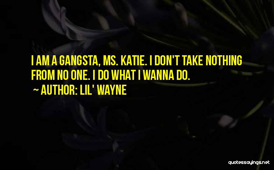 Lil' Wayne Quotes: I Am A Gangsta, Ms. Katie. I Don't Take Nothing From No One. I Do What I Wanna Do.