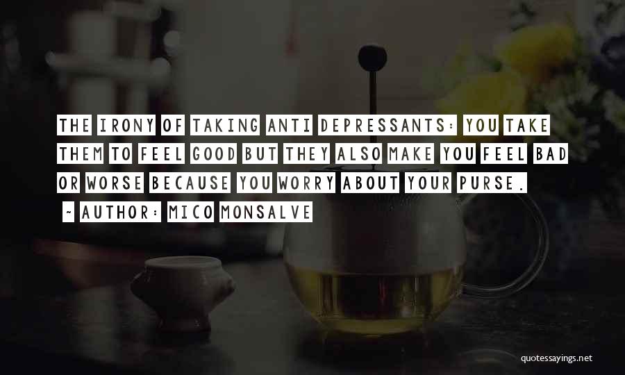 Mico Monsalve Quotes: The Irony Of Taking Anti Depressants: You Take Them To Feel Good But They Also Make You Feel Bad Or