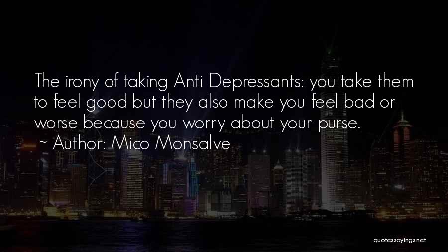 Mico Monsalve Quotes: The Irony Of Taking Anti Depressants: You Take Them To Feel Good But They Also Make You Feel Bad Or