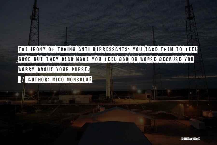 Mico Monsalve Quotes: The Irony Of Taking Anti Depressants: You Take Them To Feel Good But They Also Make You Feel Bad Or