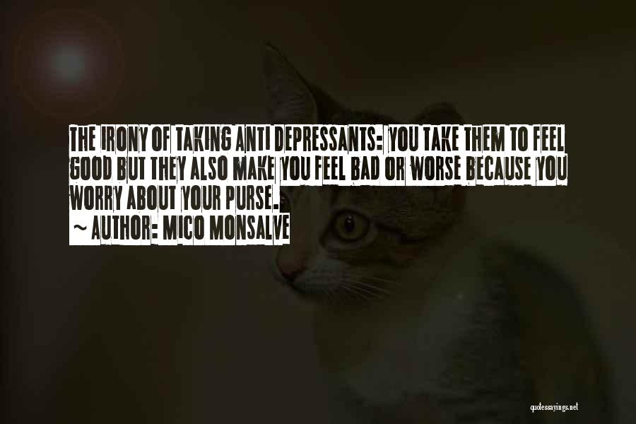 Mico Monsalve Quotes: The Irony Of Taking Anti Depressants: You Take Them To Feel Good But They Also Make You Feel Bad Or