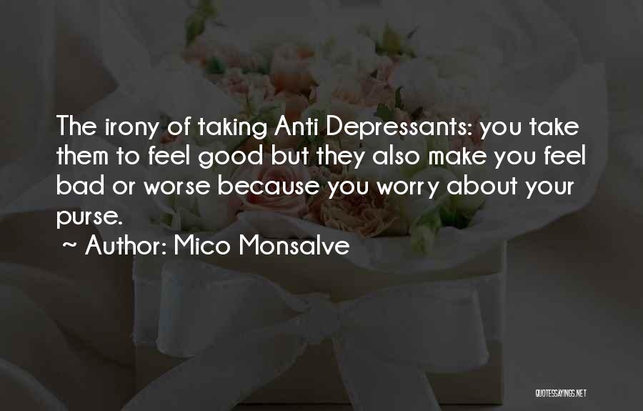 Mico Monsalve Quotes: The Irony Of Taking Anti Depressants: You Take Them To Feel Good But They Also Make You Feel Bad Or