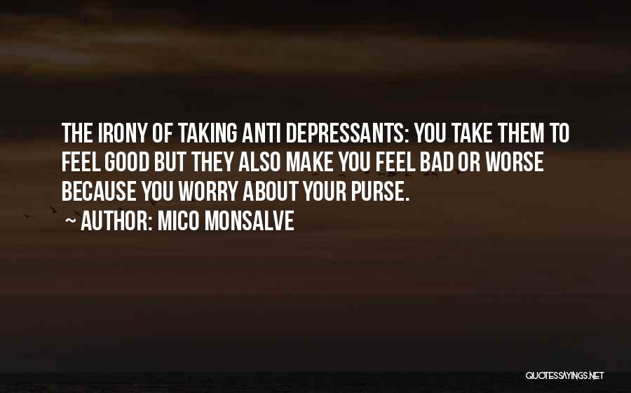 Mico Monsalve Quotes: The Irony Of Taking Anti Depressants: You Take Them To Feel Good But They Also Make You Feel Bad Or