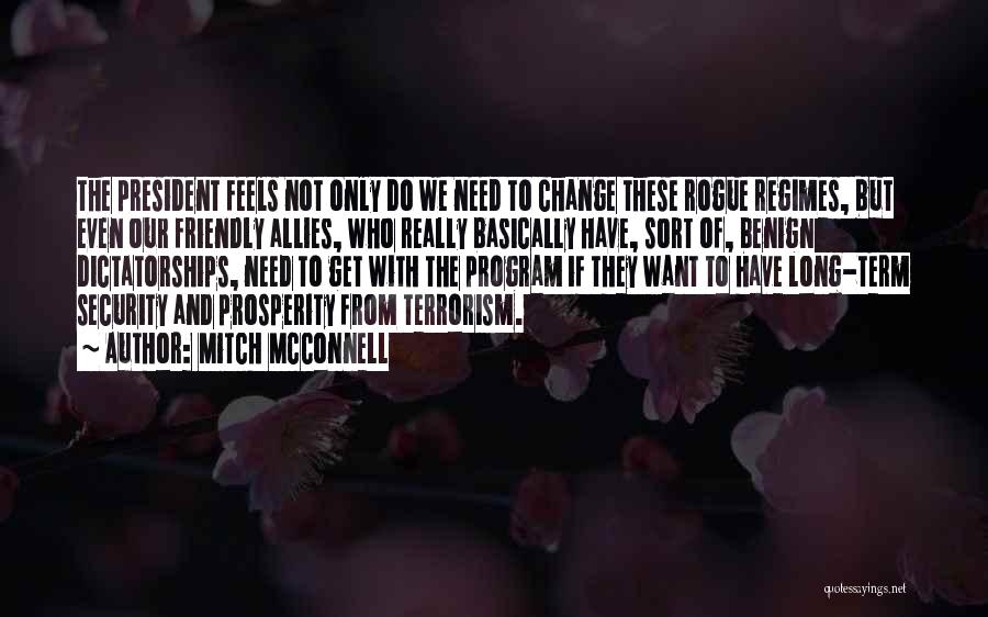Mitch McConnell Quotes: The President Feels Not Only Do We Need To Change These Rogue Regimes, But Even Our Friendly Allies, Who Really