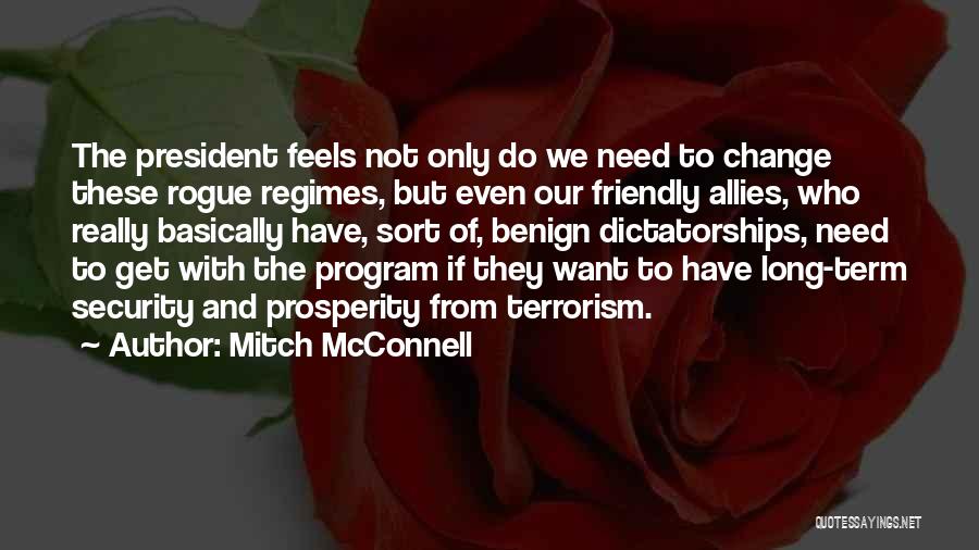 Mitch McConnell Quotes: The President Feels Not Only Do We Need To Change These Rogue Regimes, But Even Our Friendly Allies, Who Really