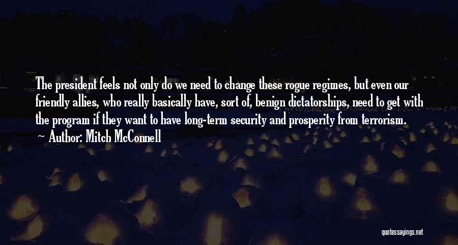 Mitch McConnell Quotes: The President Feels Not Only Do We Need To Change These Rogue Regimes, But Even Our Friendly Allies, Who Really