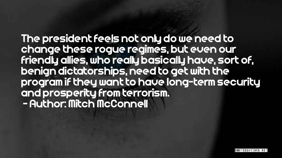 Mitch McConnell Quotes: The President Feels Not Only Do We Need To Change These Rogue Regimes, But Even Our Friendly Allies, Who Really