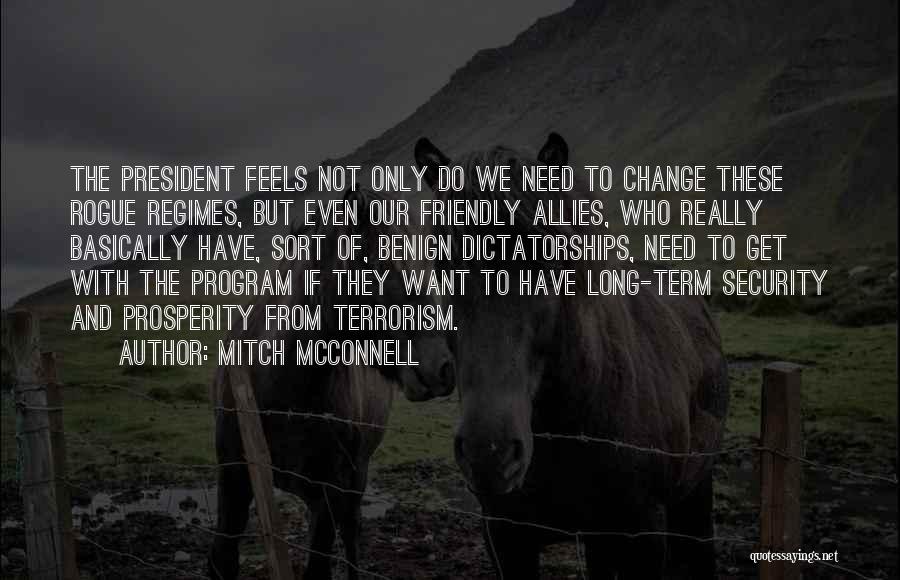 Mitch McConnell Quotes: The President Feels Not Only Do We Need To Change These Rogue Regimes, But Even Our Friendly Allies, Who Really