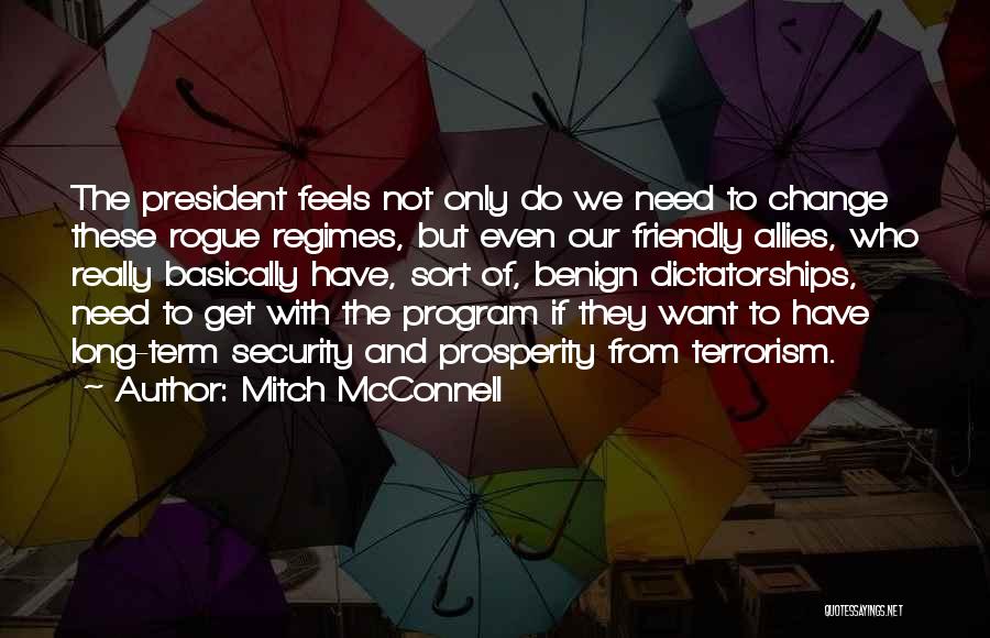 Mitch McConnell Quotes: The President Feels Not Only Do We Need To Change These Rogue Regimes, But Even Our Friendly Allies, Who Really