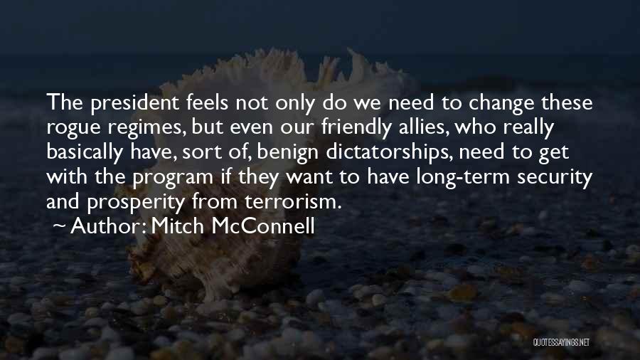 Mitch McConnell Quotes: The President Feels Not Only Do We Need To Change These Rogue Regimes, But Even Our Friendly Allies, Who Really