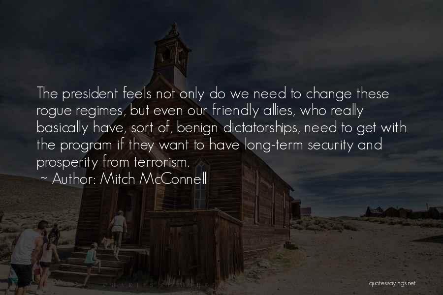 Mitch McConnell Quotes: The President Feels Not Only Do We Need To Change These Rogue Regimes, But Even Our Friendly Allies, Who Really