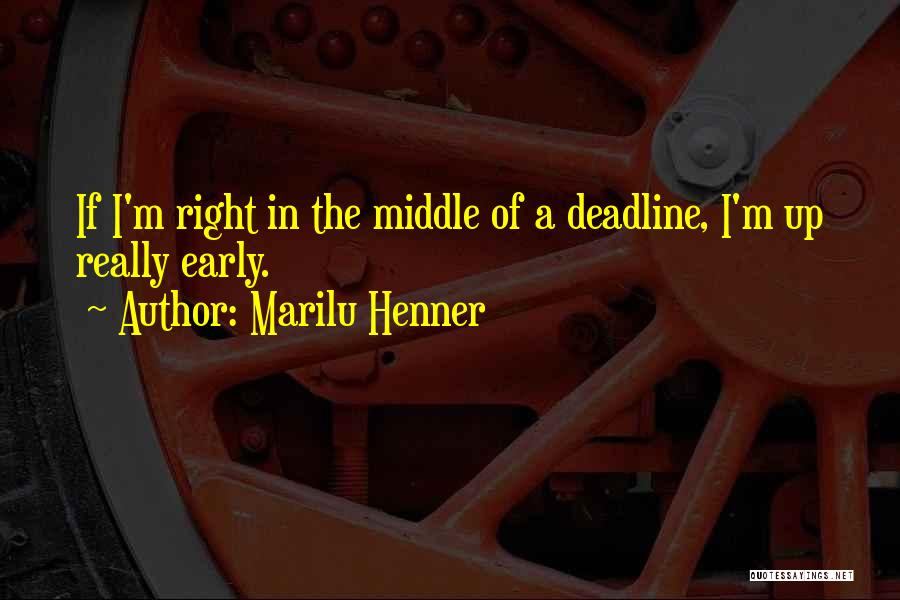 Marilu Henner Quotes: If I'm Right In The Middle Of A Deadline, I'm Up Really Early.