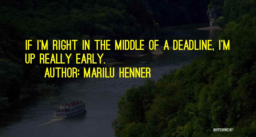 Marilu Henner Quotes: If I'm Right In The Middle Of A Deadline, I'm Up Really Early.