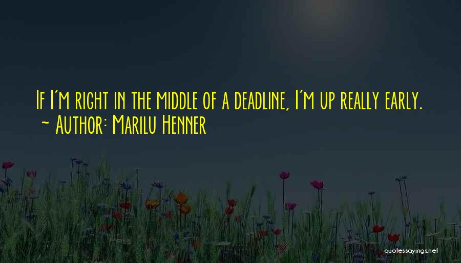 Marilu Henner Quotes: If I'm Right In The Middle Of A Deadline, I'm Up Really Early.