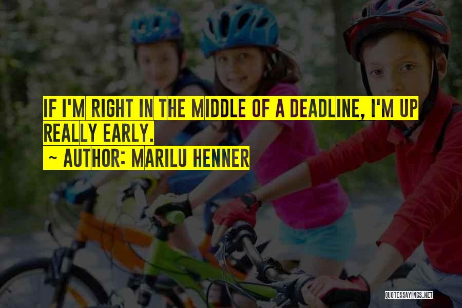 Marilu Henner Quotes: If I'm Right In The Middle Of A Deadline, I'm Up Really Early.