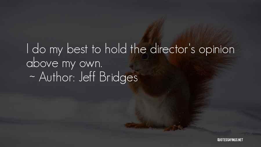 Jeff Bridges Quotes: I Do My Best To Hold The Director's Opinion Above My Own.