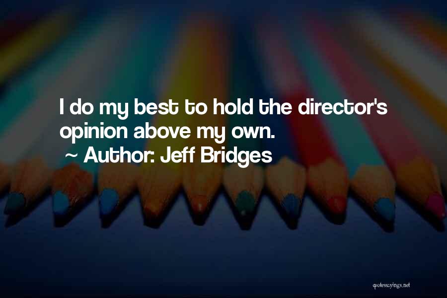 Jeff Bridges Quotes: I Do My Best To Hold The Director's Opinion Above My Own.