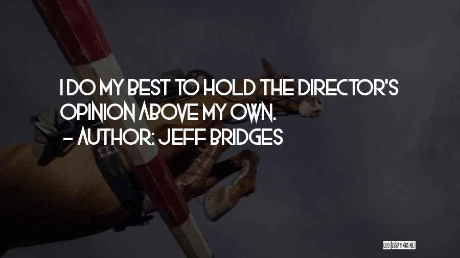 Jeff Bridges Quotes: I Do My Best To Hold The Director's Opinion Above My Own.