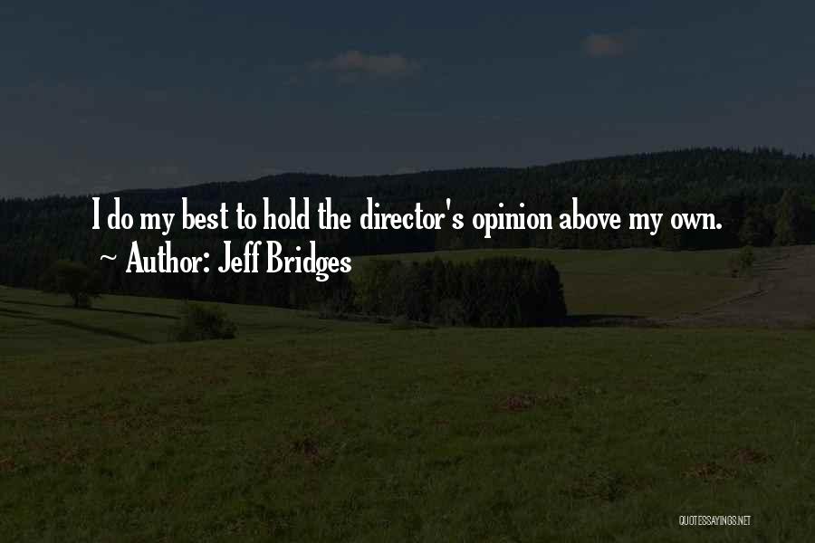 Jeff Bridges Quotes: I Do My Best To Hold The Director's Opinion Above My Own.