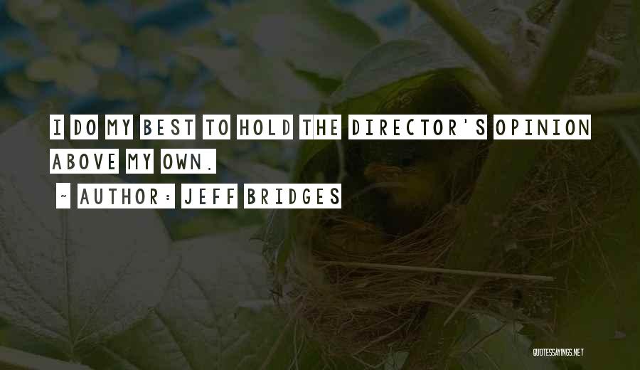 Jeff Bridges Quotes: I Do My Best To Hold The Director's Opinion Above My Own.