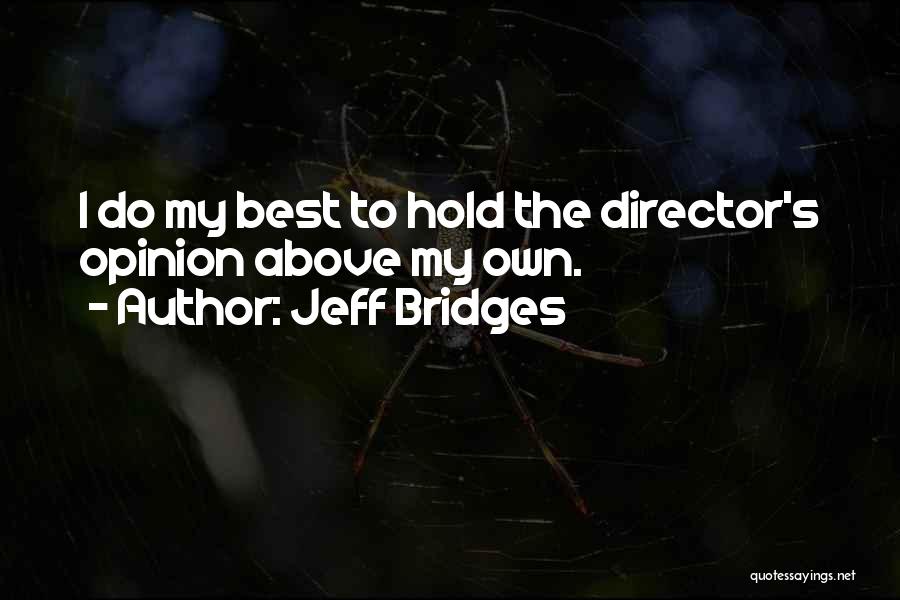 Jeff Bridges Quotes: I Do My Best To Hold The Director's Opinion Above My Own.