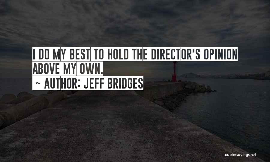 Jeff Bridges Quotes: I Do My Best To Hold The Director's Opinion Above My Own.