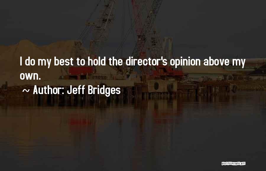 Jeff Bridges Quotes: I Do My Best To Hold The Director's Opinion Above My Own.