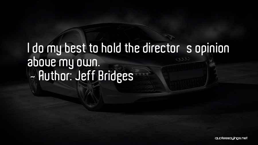 Jeff Bridges Quotes: I Do My Best To Hold The Director's Opinion Above My Own.