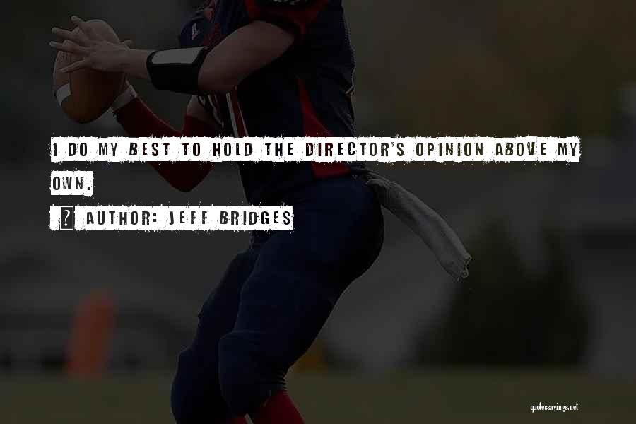 Jeff Bridges Quotes: I Do My Best To Hold The Director's Opinion Above My Own.