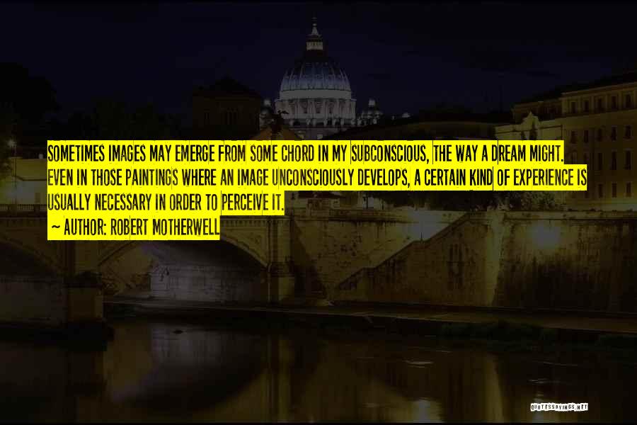 Robert Motherwell Quotes: Sometimes Images May Emerge From Some Chord In My Subconscious, The Way A Dream Might. Even In Those Paintings Where