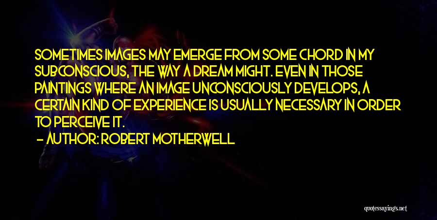 Robert Motherwell Quotes: Sometimes Images May Emerge From Some Chord In My Subconscious, The Way A Dream Might. Even In Those Paintings Where