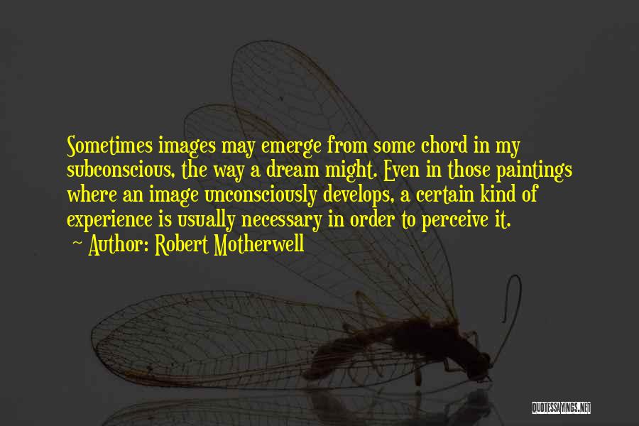 Robert Motherwell Quotes: Sometimes Images May Emerge From Some Chord In My Subconscious, The Way A Dream Might. Even In Those Paintings Where