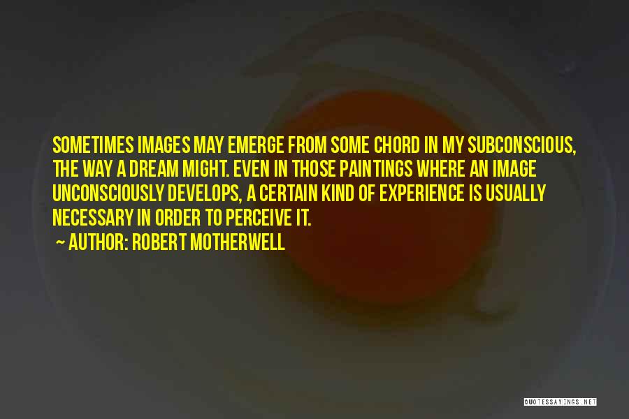 Robert Motherwell Quotes: Sometimes Images May Emerge From Some Chord In My Subconscious, The Way A Dream Might. Even In Those Paintings Where