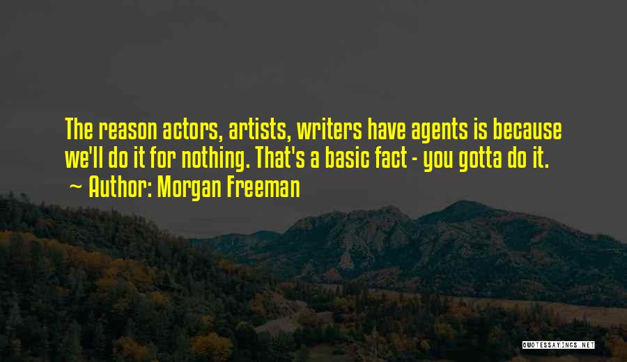 Morgan Freeman Quotes: The Reason Actors, Artists, Writers Have Agents Is Because We'll Do It For Nothing. That's A Basic Fact - You