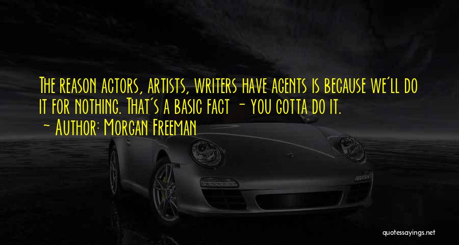 Morgan Freeman Quotes: The Reason Actors, Artists, Writers Have Agents Is Because We'll Do It For Nothing. That's A Basic Fact - You