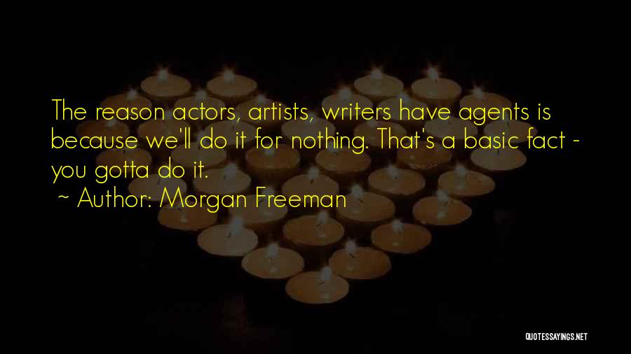 Morgan Freeman Quotes: The Reason Actors, Artists, Writers Have Agents Is Because We'll Do It For Nothing. That's A Basic Fact - You