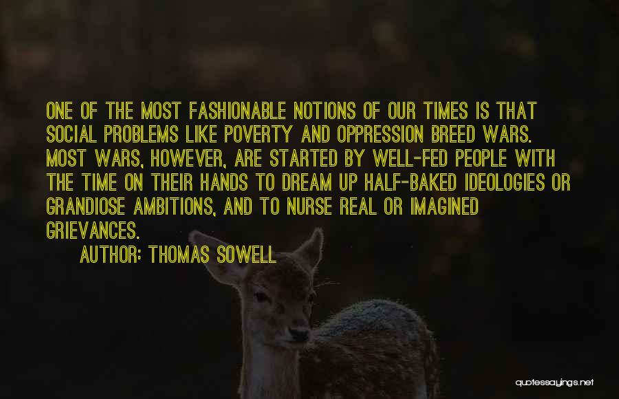 Thomas Sowell Quotes: One Of The Most Fashionable Notions Of Our Times Is That Social Problems Like Poverty And Oppression Breed Wars. Most