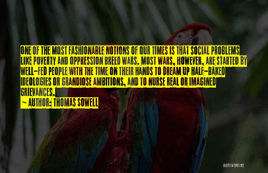 Thomas Sowell Quotes: One Of The Most Fashionable Notions Of Our Times Is That Social Problems Like Poverty And Oppression Breed Wars. Most