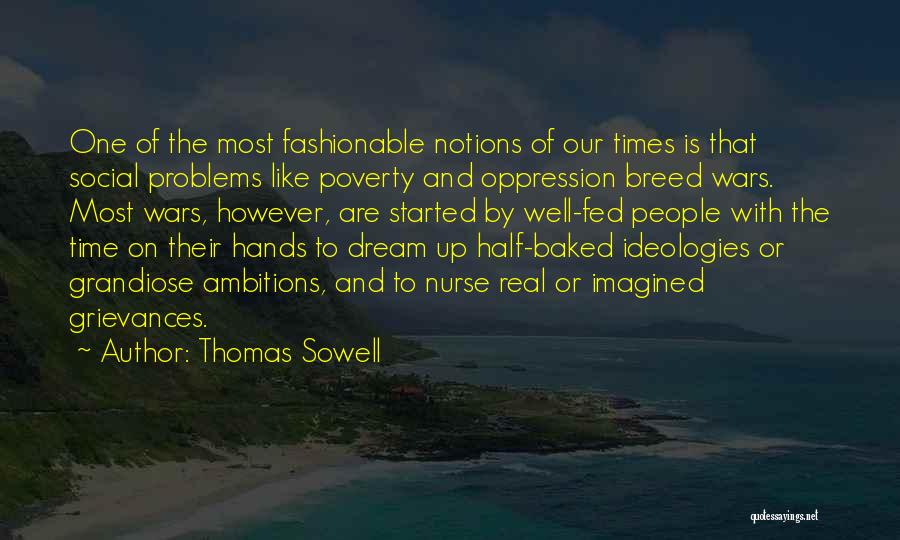 Thomas Sowell Quotes: One Of The Most Fashionable Notions Of Our Times Is That Social Problems Like Poverty And Oppression Breed Wars. Most