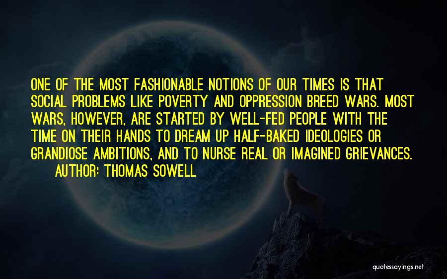 Thomas Sowell Quotes: One Of The Most Fashionable Notions Of Our Times Is That Social Problems Like Poverty And Oppression Breed Wars. Most