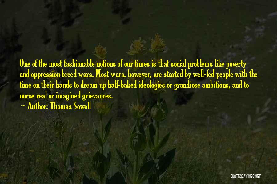 Thomas Sowell Quotes: One Of The Most Fashionable Notions Of Our Times Is That Social Problems Like Poverty And Oppression Breed Wars. Most