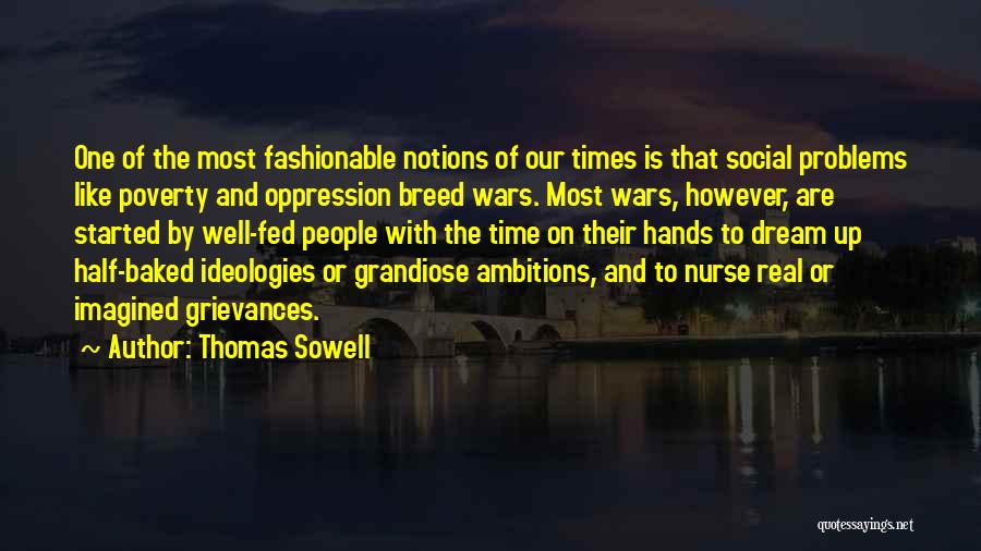 Thomas Sowell Quotes: One Of The Most Fashionable Notions Of Our Times Is That Social Problems Like Poverty And Oppression Breed Wars. Most