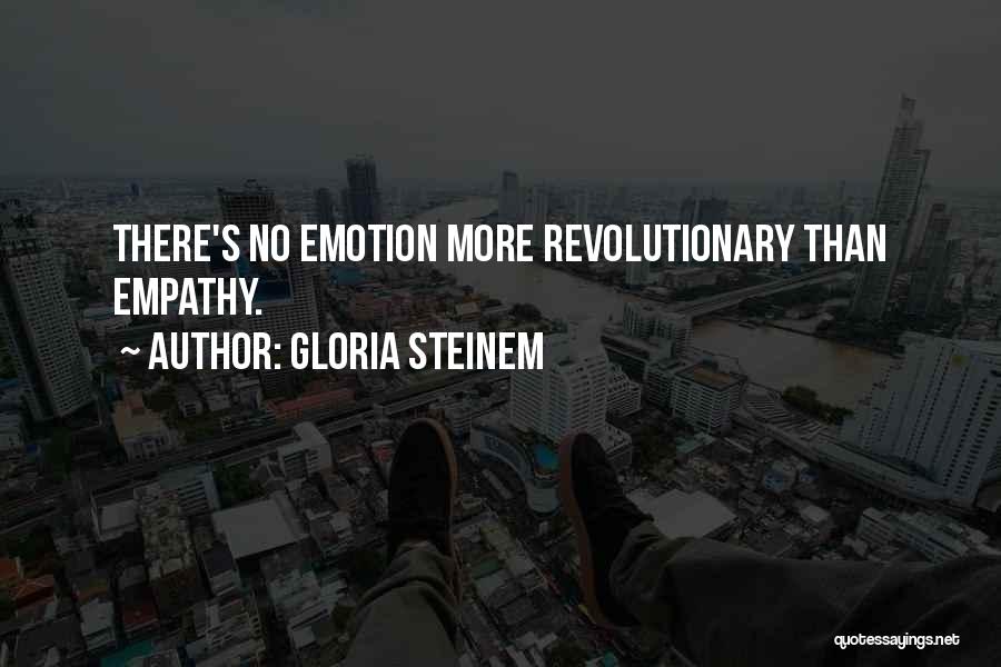 Gloria Steinem Quotes: There's No Emotion More Revolutionary Than Empathy.