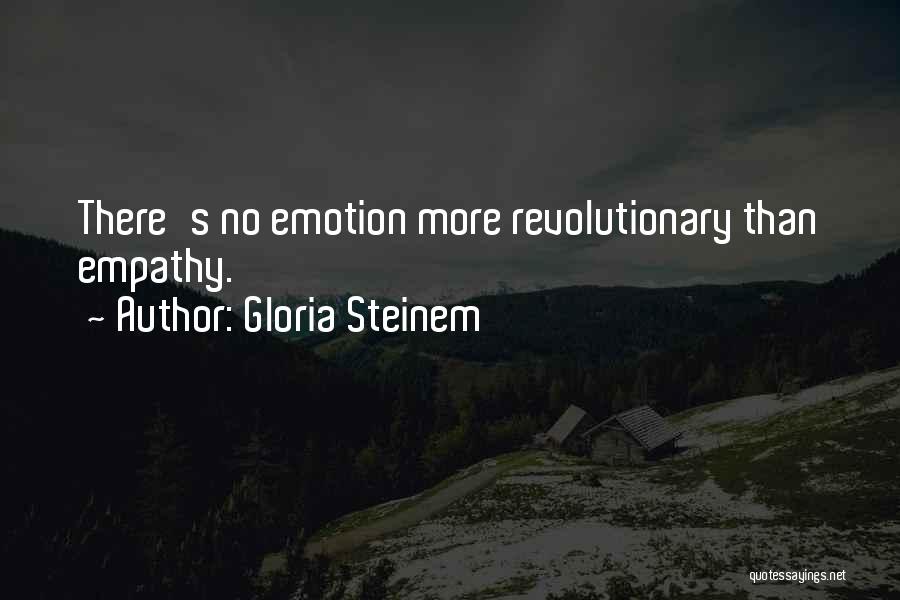 Gloria Steinem Quotes: There's No Emotion More Revolutionary Than Empathy.