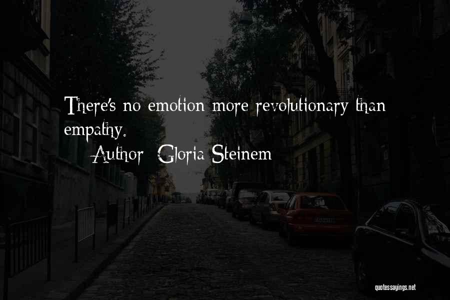 Gloria Steinem Quotes: There's No Emotion More Revolutionary Than Empathy.